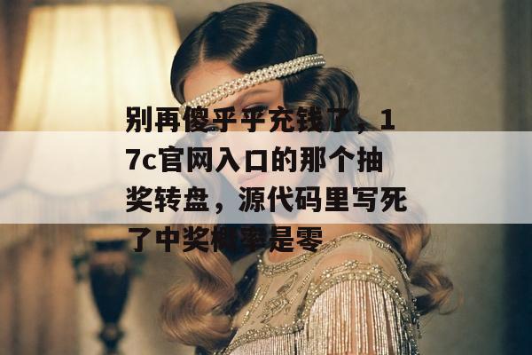别再傻乎乎充钱了，17c官网入口的那个抽奖转盘，源代码里写死了中奖概率是零