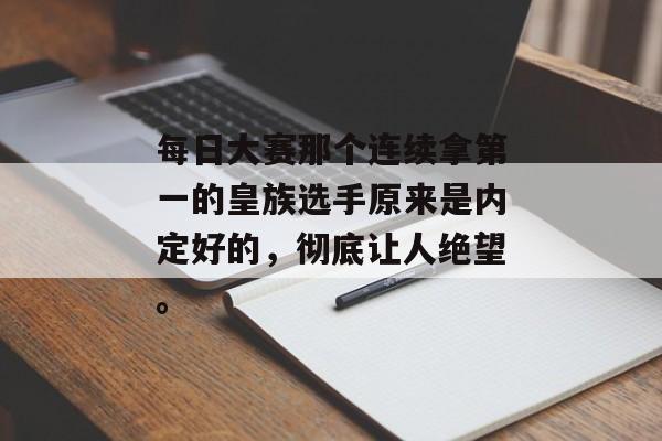 每日大赛那个连续拿第一的皇族选手原来是内定好的，彻底让人绝望。